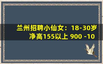 兰州招聘小仙女：18-30岁 净高155以上 900 -10